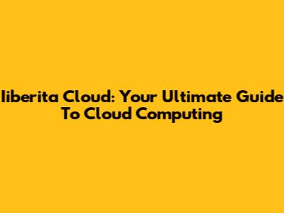 Iiberita Cloud: Your Ultimate Guide To Cloud Computing