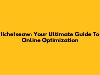 Iichelseaw: Your Ultimate Guide To Online Optimization