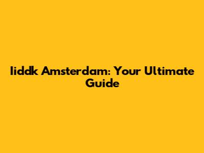 Iiddk Amsterdam: Your Ultimate Guide