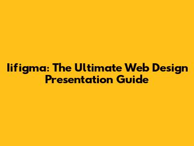 Iifigma: The Ultimate Web Design Presentation Guide