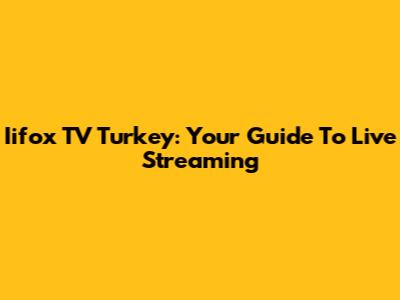 Iifox TV Turkey: Your Guide To Live Streaming