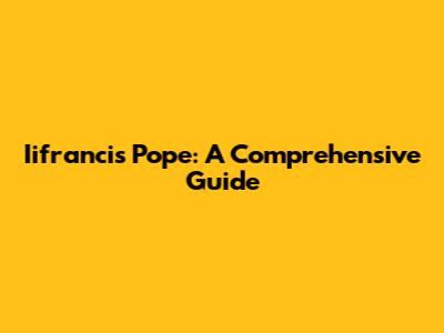 Iifrancis Pope: A Comprehensive Guide