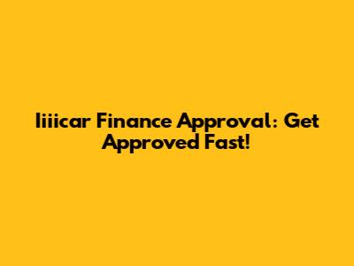 Iiiicar Finance Approval: Get Approved Fast!