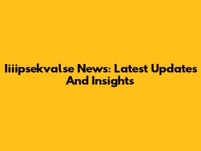 Iiiipsekvalse News: Latest Updates And Insights