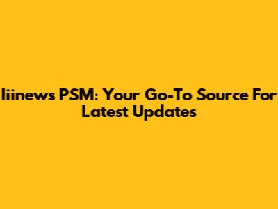 Iiinews PSM: Your Go-To Source For Latest Updates