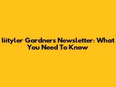 Iiityler Gardner's Newsletter: What You Need To Know