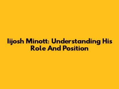 Iijosh Minott: Understanding His Role And Position