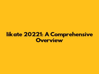 Iikate 20221: A Comprehensive Overview