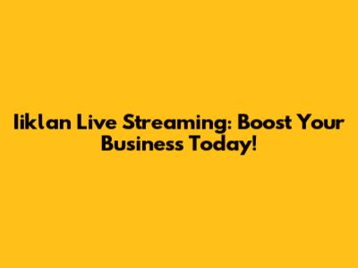 Iiklan Live Streaming: Boost Your Business Today!