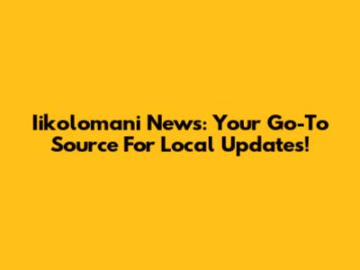 Iikolomani News: Your Go-To Source For Local Updates!