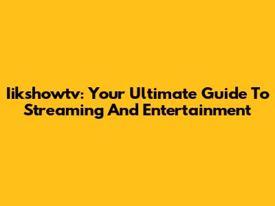 Iikshowtv: Your Ultimate Guide To Streaming And Entertainment