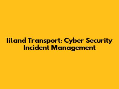 Iiland Transport: Cyber Security Incident Management