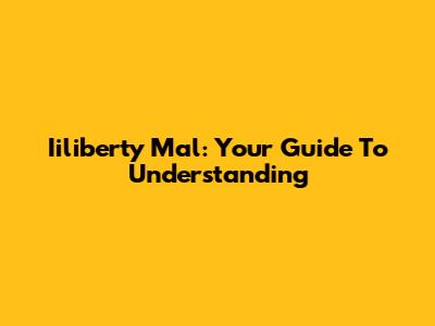 Iiliberty Mal: Your Guide To Understanding