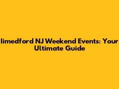 Iimedford NJ Weekend Events: Your Ultimate Guide