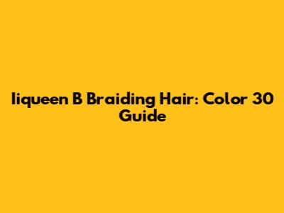 Iiqueen B Braiding Hair: Color 30 Guide