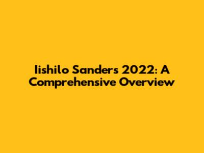 Iishilo Sanders 2022: A Comprehensive Overview