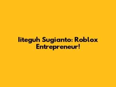 Iiteguh Sugianto: Roblox Entrepreneur!