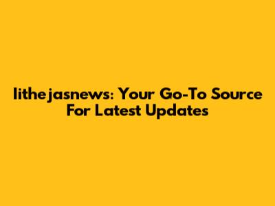 Iithejasnews: Your Go-To Source For Latest Updates