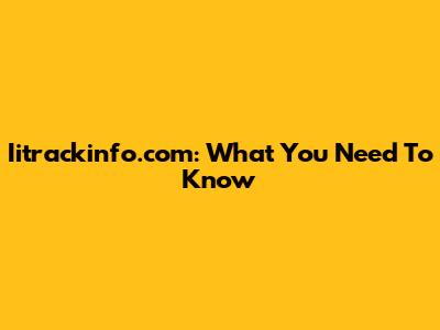 Iitrackinfo.com: What You Need To Know