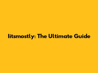 Iitsmostly: The Ultimate Guide