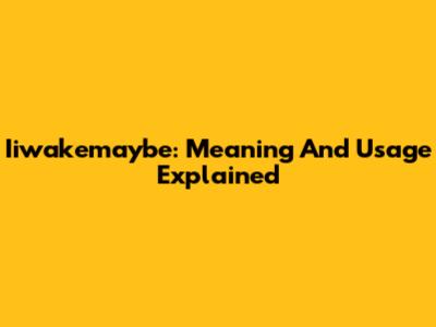 Iiwakemaybe: Meaning And Usage Explained