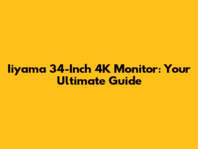 Iiyama 34-Inch 4K Monitor: Your Ultimate Guide