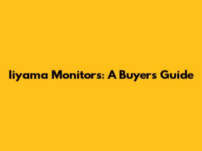 Iiyama Monitors: A Buyer's Guide