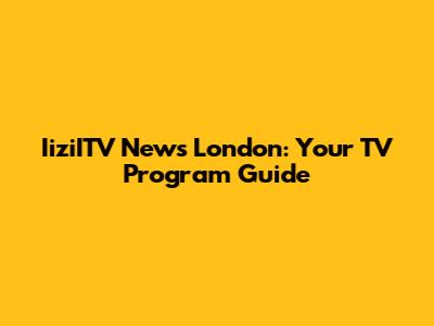 IiziITV News London: Your TV Program Guide