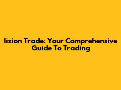 Iizion Trade: Your Comprehensive Guide To Trading