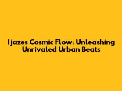 Ijaze's Cosmic Flow: Unleashing Unrivaled Urban Beats
