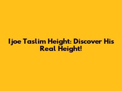 Ijoe Taslim Height: Discover His Real Height!