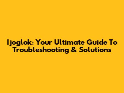 Ijoglok: Your Ultimate Guide To Troubleshooting & Solutions