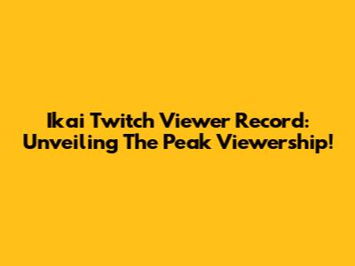 Ikai Twitch Viewer Record: Unveiling The Peak Viewership!
