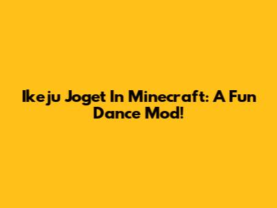 Ikeju Joget In Minecraft: A Fun Dance Mod!