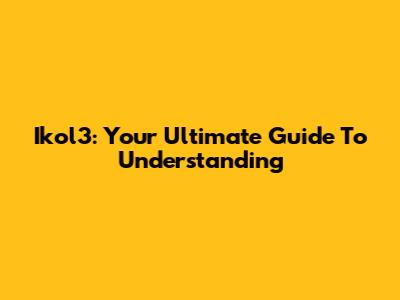 Ikol3: Your Ultimate Guide To Understanding