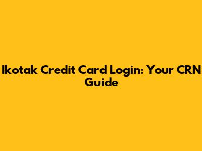 Ikotak Credit Card Login: Your CRN Guide