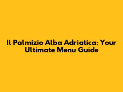Il Palmizio Alba Adriatica: Your Ultimate Menu Guide