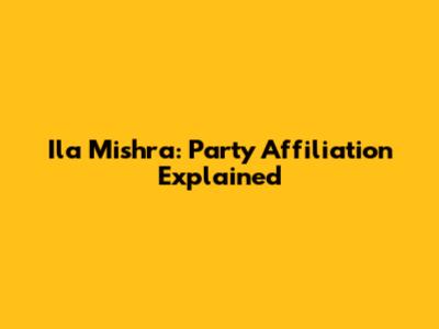 Ila Mishra: Party Affiliation Explained
