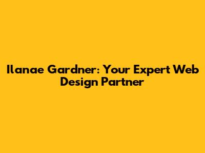 Ilanae Gardner: Your Expert Web Design Partner