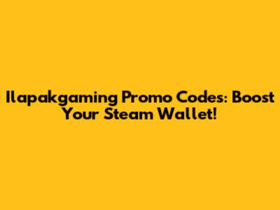 Ilapakgaming Promo Codes: Boost Your Steam Wallet!