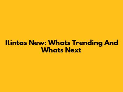 Ilintas New: What's Trending And What's Next