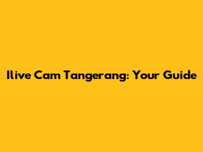 Ilive Cam Tangerang: Your Guide