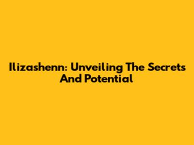 Ilizashenn: Unveiling The Secrets And Potential