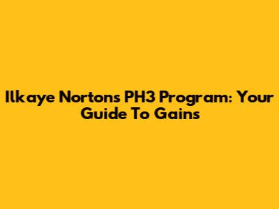 Ilkaye Norton's PH3 Program: Your Guide To Gains