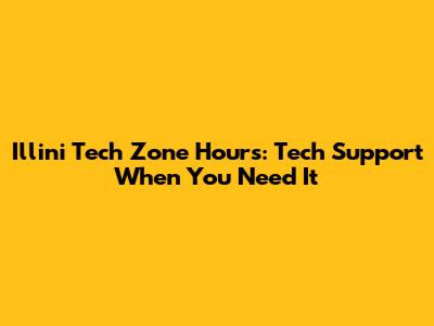 Illini Tech Zone Hours: Tech Support When You Need It