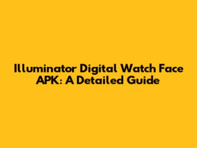 Illuminator Digital Watch Face APK: A Detailed Guide