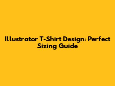 Illustrator T-Shirt Design: Perfect Sizing Guide