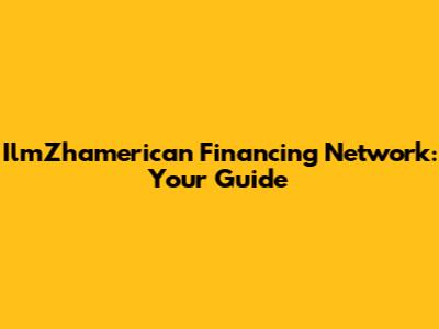 IlmZhamerican Financing Network: Your Guide