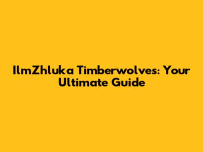 IlmZhluka Timberwolves: Your Ultimate Guide