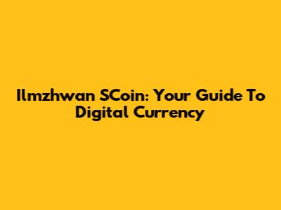 Ilmzhwan SCoin: Your Guide To Digital Currency